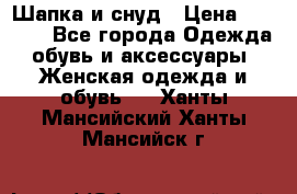 Шапка и снуд › Цена ­ 2 500 - Все города Одежда, обувь и аксессуары » Женская одежда и обувь   . Ханты-Мансийский,Ханты-Мансийск г.